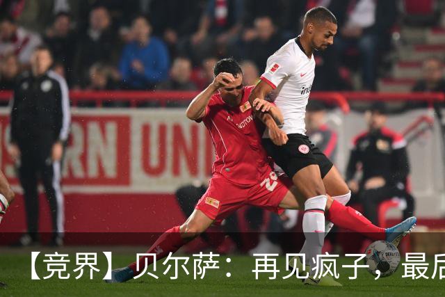 【竞界】贝尔萨：再见疯子，最后一位爹味教练