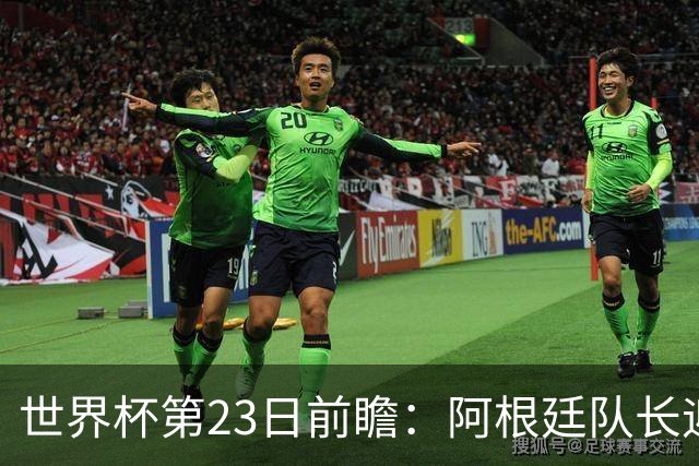 世界杯第23日前瞻：阿根廷队长迎历史之夜 卫冕冠军PK大黑马