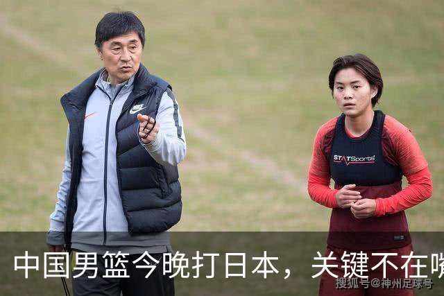 中国男篮今晚打日本，关键不在嘴仗，在这3点