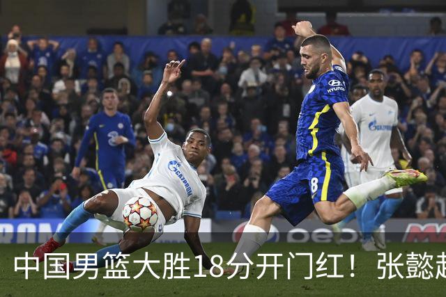 中国男篮大胜18分开门红！张懿赵杰23分3板6助2断，被誉为4字外援