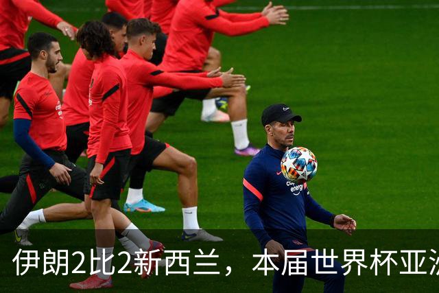 伊朗2比2新西兰，本届世界杯亚洲球队保持不败