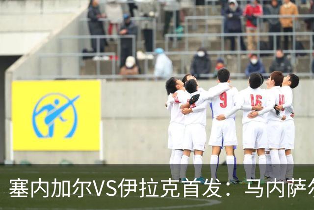 塞内加尔VS伊拉克首发：马内萨尔配姆巴耶 杰克逊替补