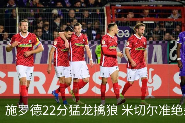施罗德22分猛龙擒狼 米切尔准绝杀骑士胜篮网