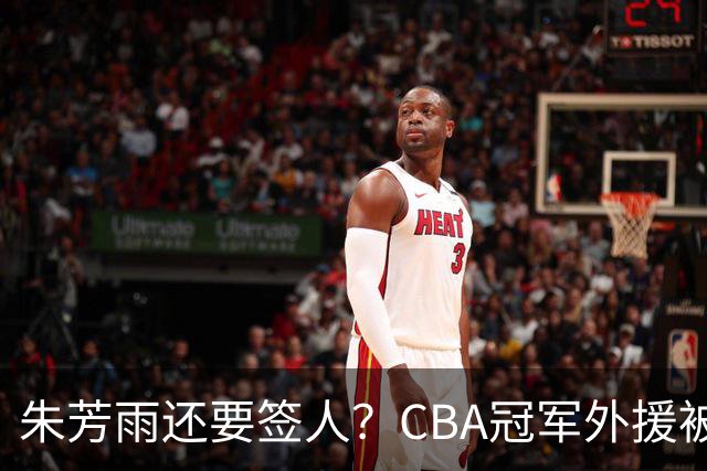朱芳雨还要签人？CBA冠军外援被广东队看中，全联盟最强得分机器