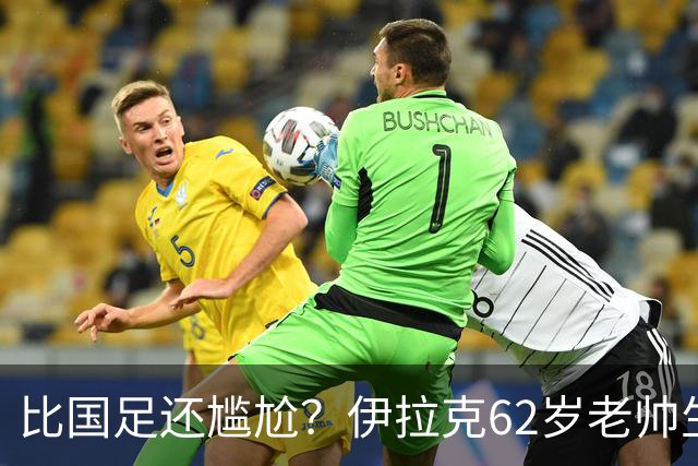 比国足还尴尬？伊拉克62岁老帅生无可恋：0-5耻辱 3连败丢12球出局