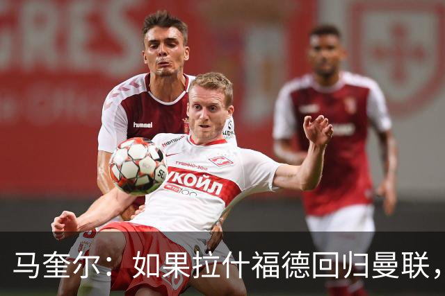 马奎尔：如果拉什福德回归曼联，我当然会张开双臂欢迎