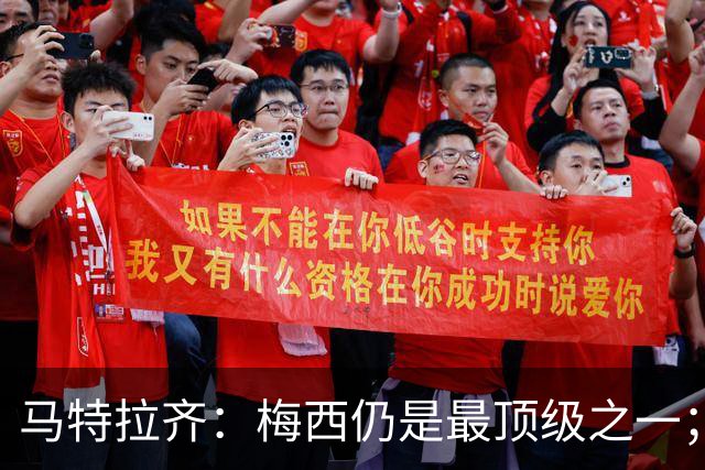马特拉齐：梅西仍是最顶级之一；乌兹基地有12块球场 意大利才3块