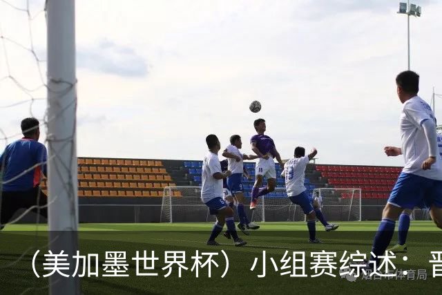 （美加墨世界杯）小组赛综述：晋级悬念留至最后一刻 亚洲军团后劲不足