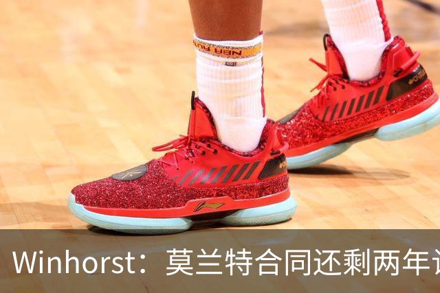 Winhorst：莫兰特合同还剩两年让交易他很困难 接手球队风险很大